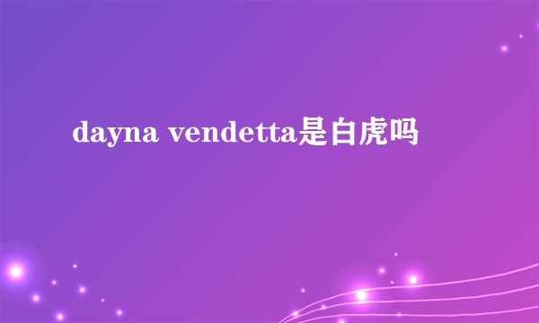 dayna vendetta是白虎吗