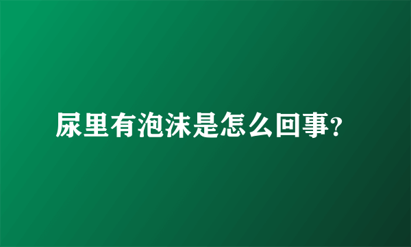 尿里有泡沫是怎么回事？