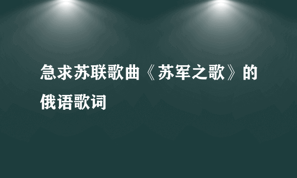 急求苏联歌曲《苏军之歌》的俄语歌词