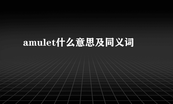 amulet什么意思及同义词