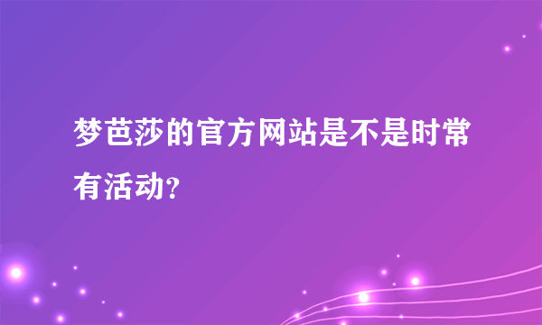 梦芭莎的官方网站是不是时常有活动？