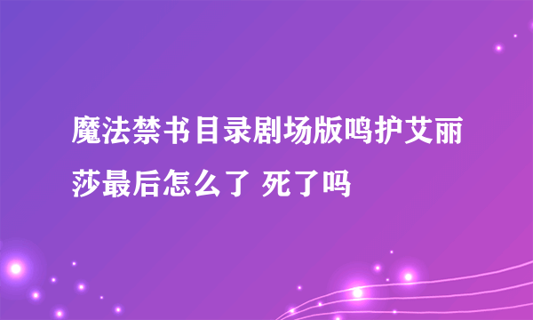 魔法禁书目录剧场版鸣护艾丽莎最后怎么了 死了吗