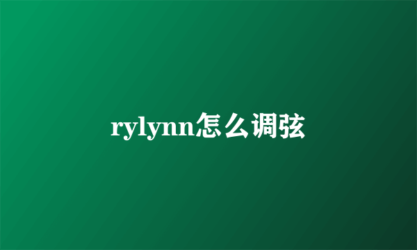 rylynn怎么调弦