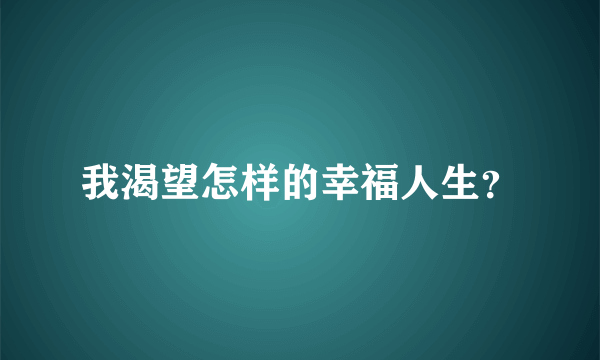 我渴望怎样的幸福人生？