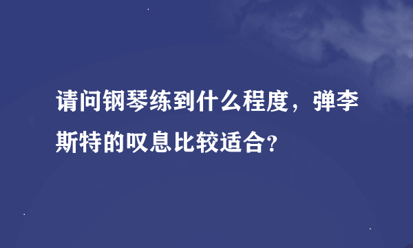 请问钢琴练到什么程度，弹李斯特的叹息比较适合？