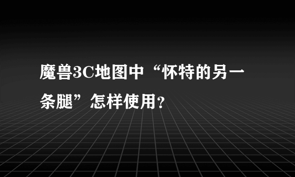 魔兽3C地图中“怀特的另一条腿”怎样使用？