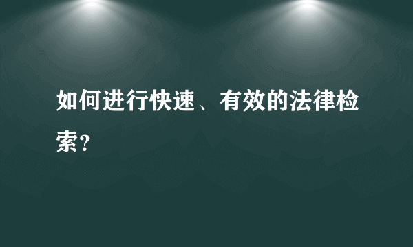 如何进行快速、有效的法律检索？