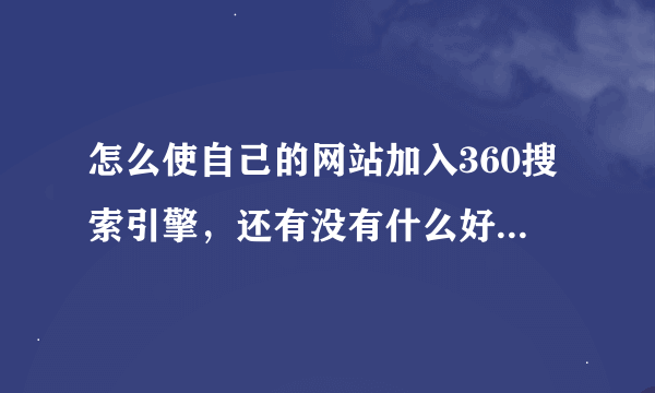 怎么使自己的网站加入360搜索引擎，还有没有什么好的推广自己网站的方法？