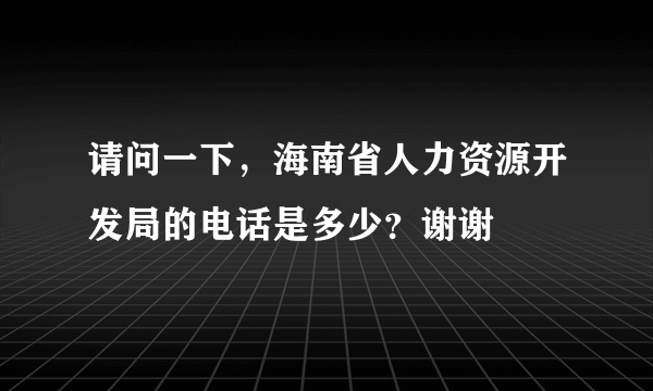 请问一下，海南省人力资源开发局的电话是多少？谢谢