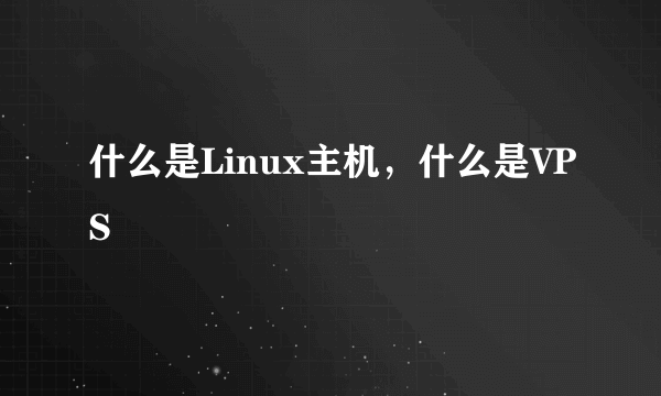 什么是Linux主机，什么是VPS