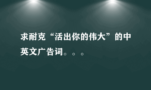 求耐克“活出你的伟大”的中英文广告词。。。