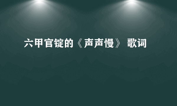 六甲官锭的《声声慢》 歌词