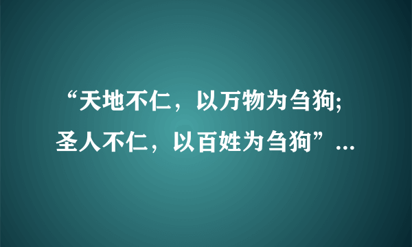 “天地不仁，以万物为刍狗;圣人不仁，以百姓为刍狗”是什么意思？