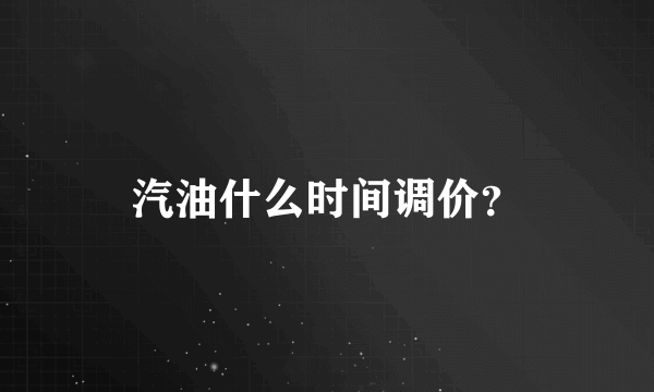 汽油什么时间调价？