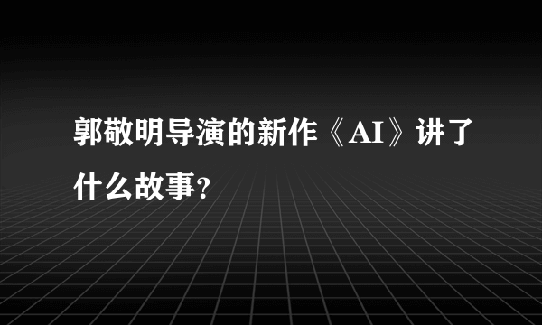 郭敬明导演的新作《AI》讲了什么故事？