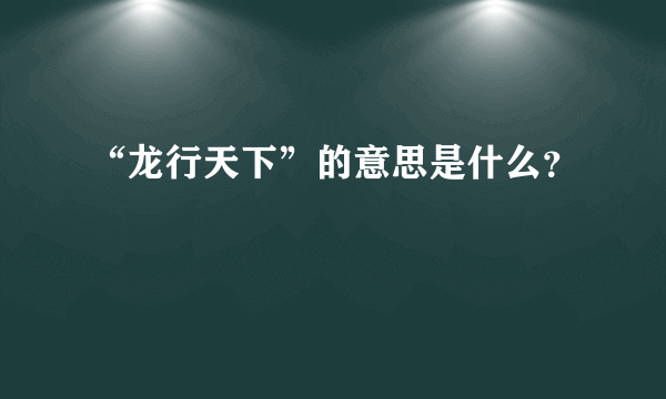 “龙行天下”的意思是什么？