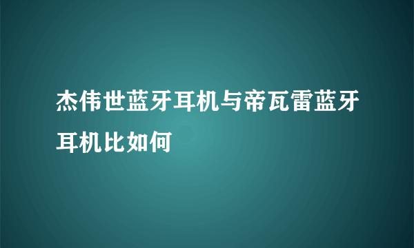 杰伟世蓝牙耳机与帝瓦雷蓝牙耳机比如何