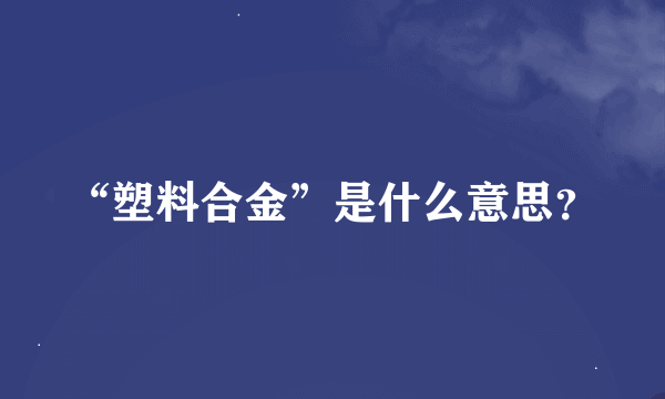 “塑料合金”是什么意思？