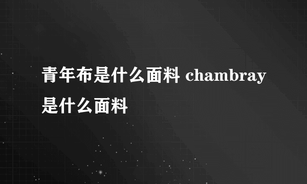 青年布是什么面料 chambray是什么面料