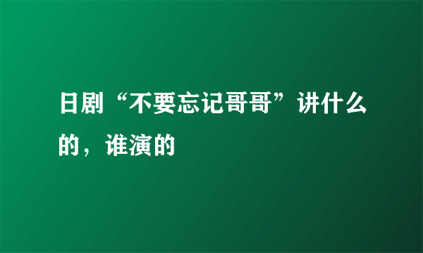 日剧“不要忘记哥哥”讲什么的，谁演的