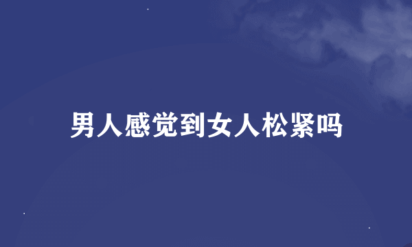 男人感觉到女人松紧吗