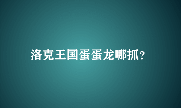 洛克王国蛋蛋龙哪抓？