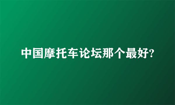 中国摩托车论坛那个最好?