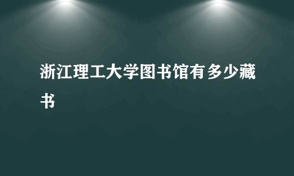 浙江理工大学图书馆有多少藏书