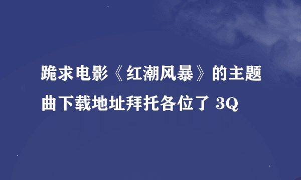 跪求电影《红潮风暴》的主题曲下载地址拜托各位了 3Q