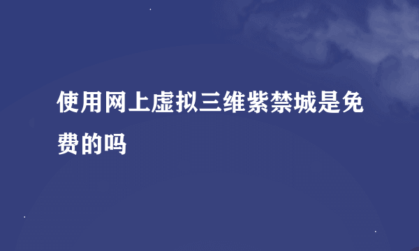 使用网上虚拟三维紫禁城是免费的吗