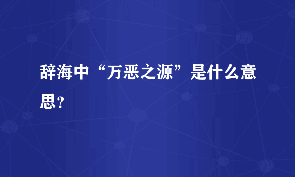 辞海中“万恶之源”是什么意思？