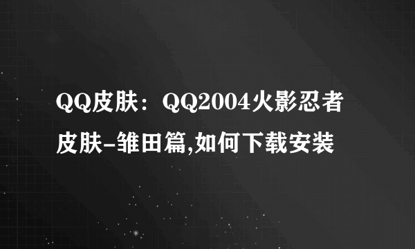 QQ皮肤：QQ2004火影忍者皮肤-雏田篇,如何下载安装