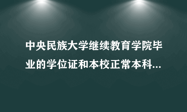 中央民族大学继续教育学院毕业的学位证和本校正常本科的学位证一样吗? 知道网友 | 14分钟前 |