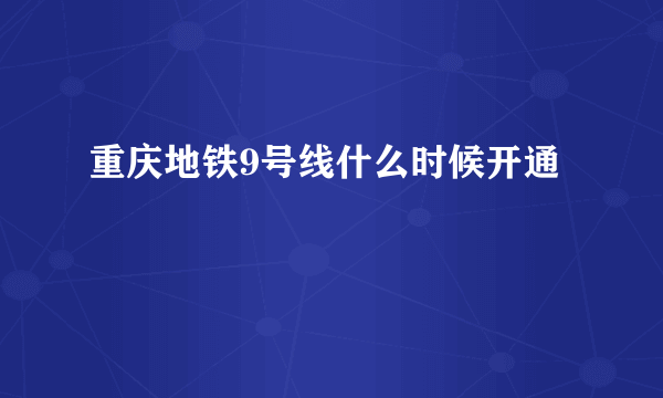 重庆地铁9号线什么时候开通