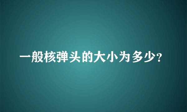 一般核弹头的大小为多少？