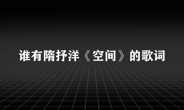 谁有隋抒洋《空间》的歌词