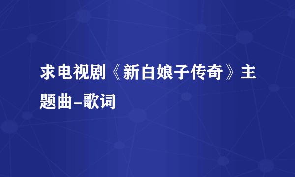 求电视剧《新白娘子传奇》主题曲-歌词