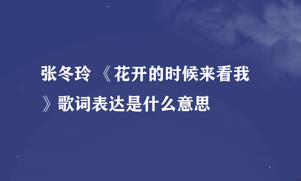 张冬玲 《花开的时候来看我》歌词表达是什么意思