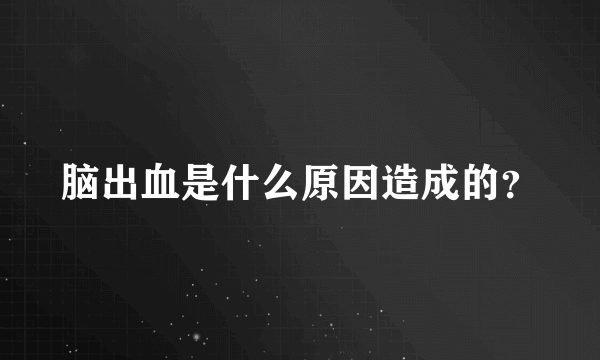 脑出血是什么原因造成的？