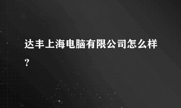 达丰上海电脑有限公司怎么样？