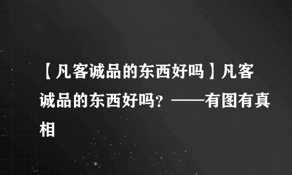 【凡客诚品的东西好吗】凡客诚品的东西好吗？——有图有真相