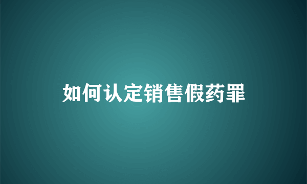 如何认定销售假药罪