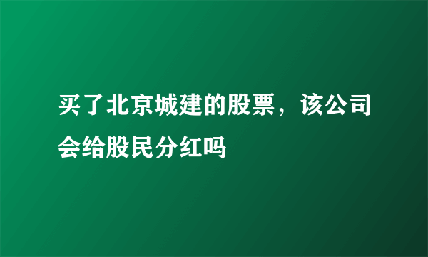 买了北京城建的股票，该公司会给股民分红吗