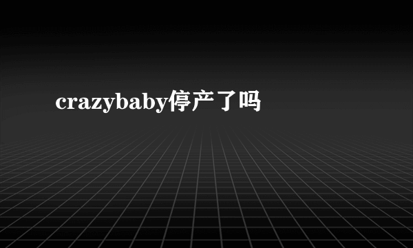 crazybaby停产了吗