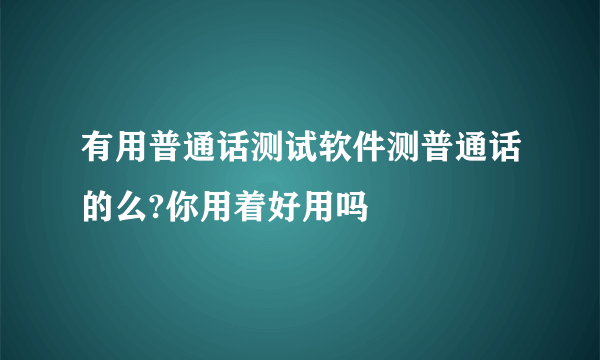 有用普通话测试软件测普通话的么?你用着好用吗