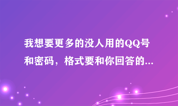 我想要更多的没人用的QQ号和密码，格式要和你回答的那个一样！！我给分