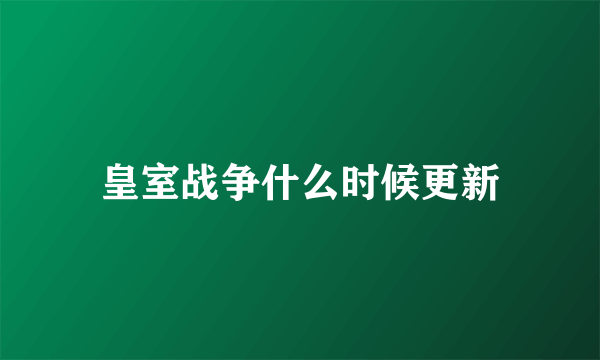 皇室战争什么时候更新