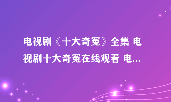 电视剧《十大奇冤》全集 电视剧十大奇冤在线观看 电视剧十大奇冤全集下载