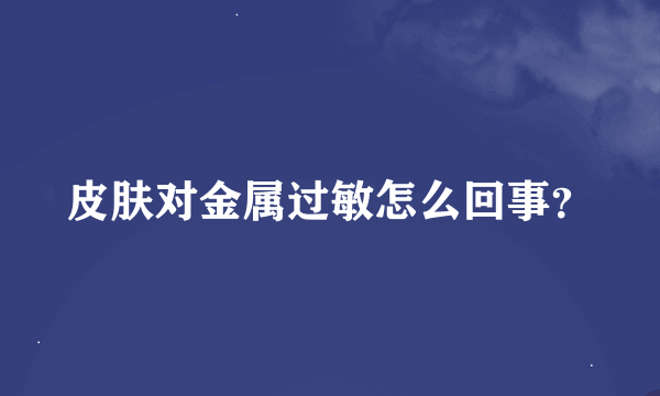 皮肤对金属过敏怎么回事？