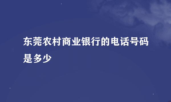 东莞农村商业银行的电话号码是多少